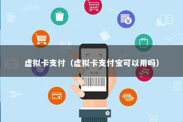 虚拟卡支付（虚拟卡支付宝可以用吗）
